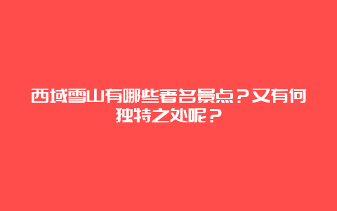 西域雪山有哪些著名景点？又有何独特之处呢？