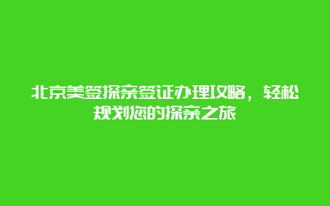 北京美签探亲签证办理攻略，轻松规划您的探亲之旅