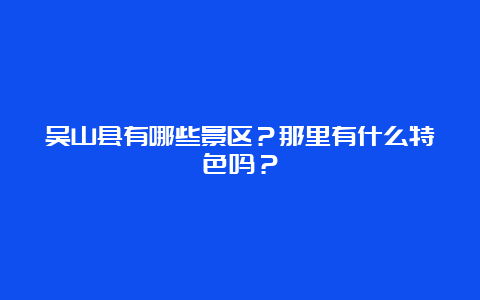 吴山县有哪些景区？那里有什么特色吗？