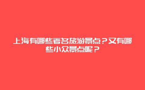 上海有哪些著名旅游景点？又有哪些小众景点呢？