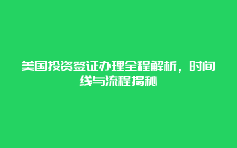 美国投资签证办理全程解析，时间线与流程揭秘