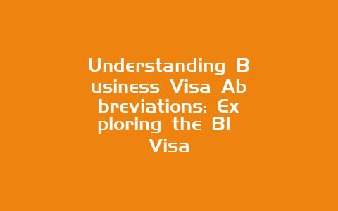 Understanding Business Visa Abbreviations: Exploring the B1 Visa