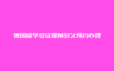 德国留学签证提前多久预约办理