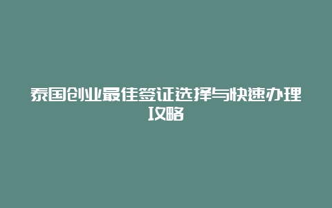 泰国创业最佳签证选择与快速办理攻略