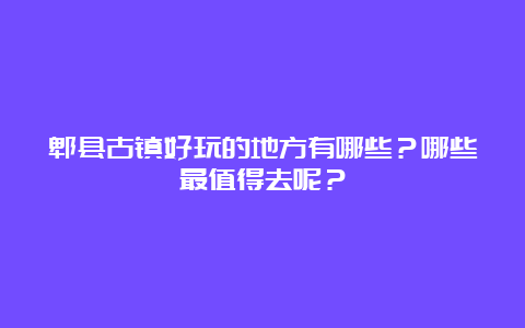 郫县古镇好玩的地方有哪些？哪些最值得去呢？