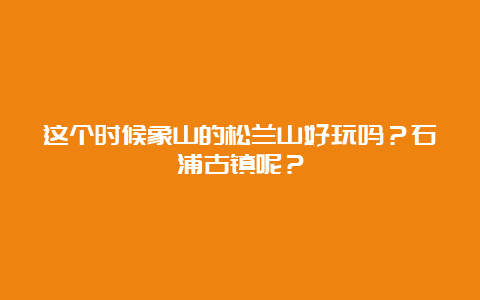 这个时候象山的松兰山好玩吗？石浦古镇呢？