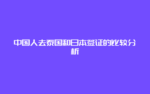 中国人去泰国和日本签证的比较分析