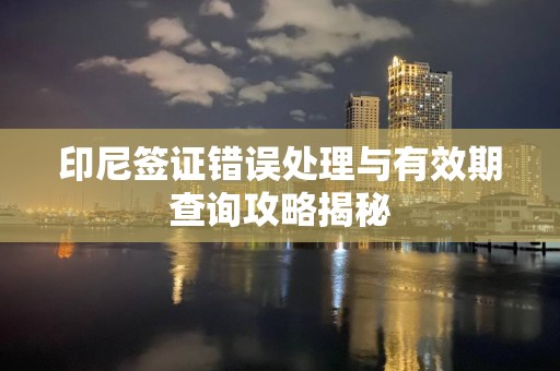 印尼签证错误处理与有效期查询攻略揭秘