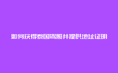 如何获得泰国驾照并提供地址证明