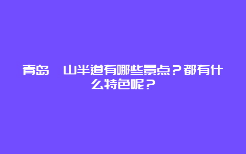 青岛崂山半道有哪些景点？都有什么特色呢？