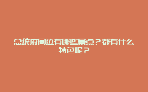 总统府周边有哪些景点？都有什么特色呢？