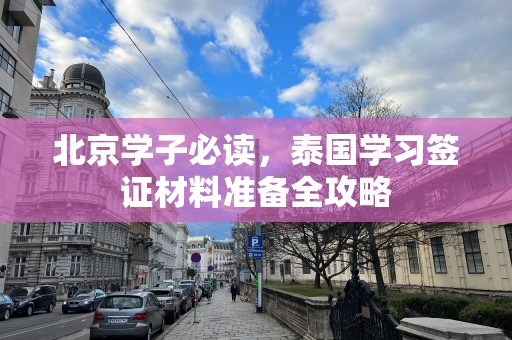 北京学子必读，泰国学习签证材料准备全攻略