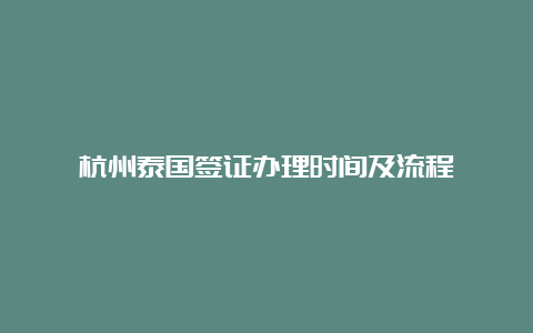 杭州泰国签证办理时间及流程