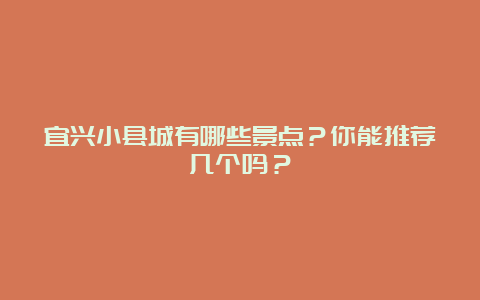 宜兴小县城有哪些景点？你能推荐几个吗？