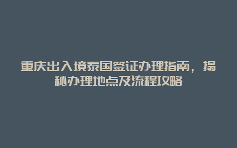 重庆出入境泰国签证办理指南，揭秘办理地点及流程攻略