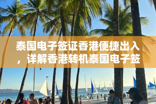 泰国电子签证香港便捷出入，详解香港转机泰国电子签证办理攻略