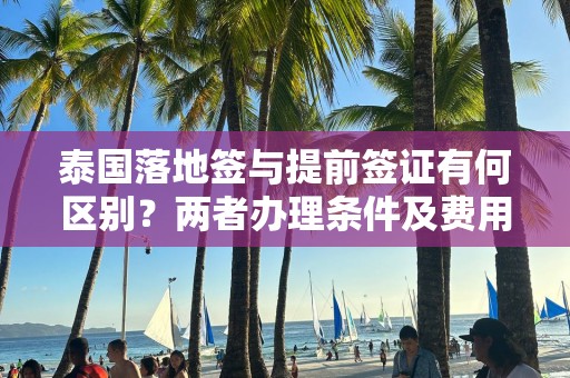 泰国落地签与提前签证有何区别？两者办理条件及费用详解