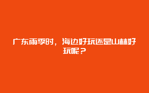 广东雨季时，海边好玩还是山林好玩呢？