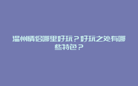 温州情侣哪里好玩？好玩之处有哪些特色？