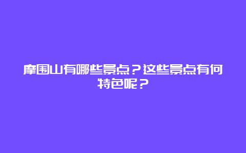 摩围山有哪些景点？这些景点有何特色呢？