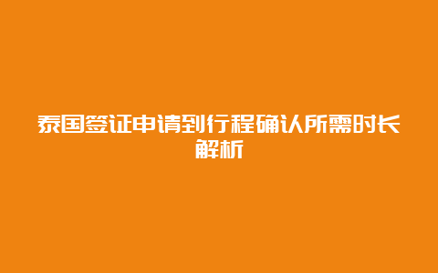 泰国签证申请到行程确认所需时长解析