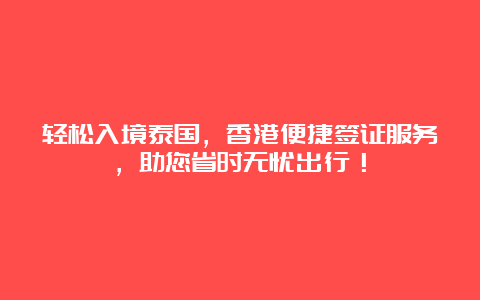 轻松入境泰国，香港便捷签证服务，助您省时无忧出行！