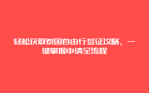 轻松获取泰国自由行签证攻略，一键掌握申请全流程