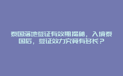 泰国落地签证有效期揭秘，入境泰国后，签证效力究竟有多长？