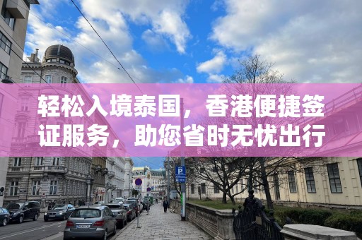 轻松入境泰国，香港便捷签证服务，助您省时无忧出行！