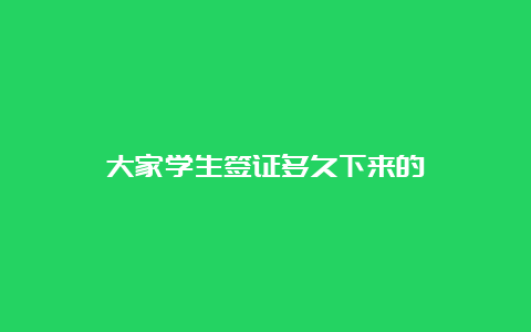 大家学生签证多久下来的