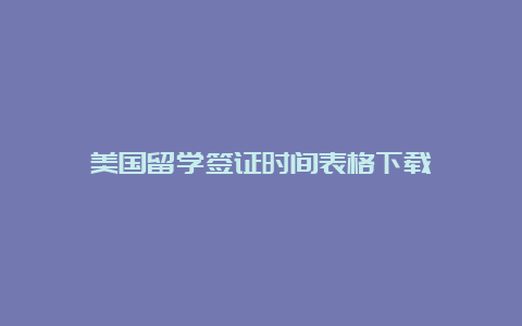 美国留学签证时间表格下载