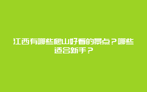 江西有哪些爬山好看的景点？哪些适合新手？