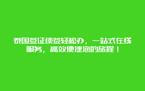 泰国签证续签轻松办，一站式在线服务，高效便捷您的旅程！