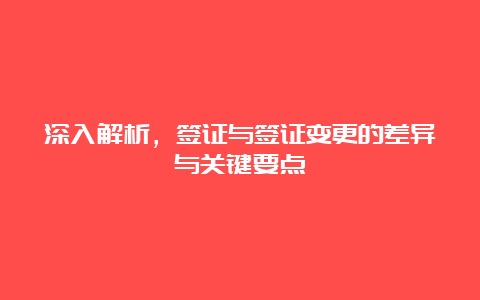 深入解析，签证与签证变更的差异与关键要点