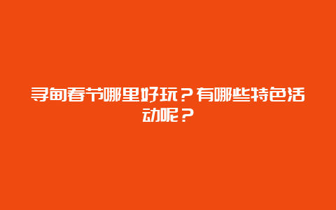 寻甸春节哪里好玩？有哪些特色活动呢？