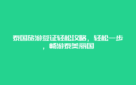 泰国旅游签证轻松攻略，轻松一步，畅游泰美丽国