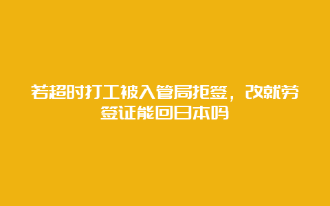 若超时打工被入管局拒签，改就劳签证能回曰本吗