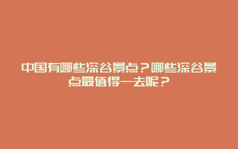 中国有哪些深谷景点？哪些深谷景点最值得一去呢？