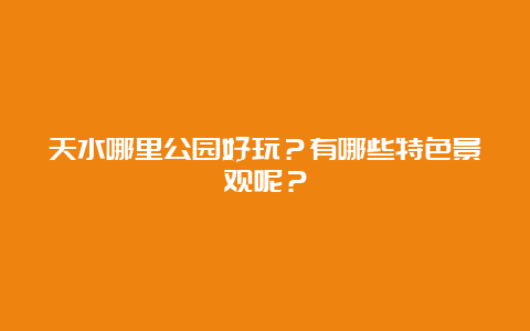 天水哪里公园好玩？有哪些特色景观呢？