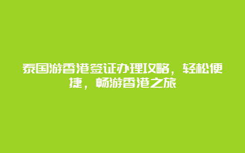 泰国游香港签证办理攻略，轻松便捷，畅游香港之旅