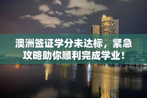 澳洲签证学分未达标，紧急攻略助你顺利完成学业！