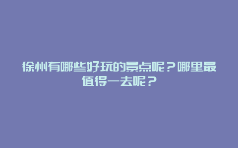 徐州有哪些好玩的景点呢？哪里最值得一去呢？