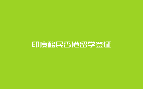 印度移民香港留学签证