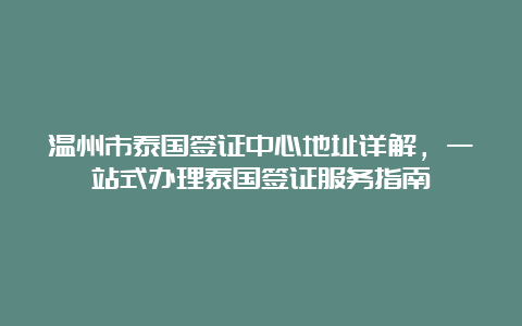 温州市泰国签证中心地址详解，一站式办理泰国签证服务指南