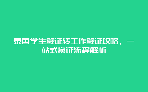 泰国学生签证转工作签证攻略，一站式换证流程解析