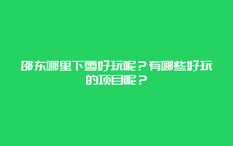 邵东哪里下雪好玩呢？有哪些好玩的项目呢？