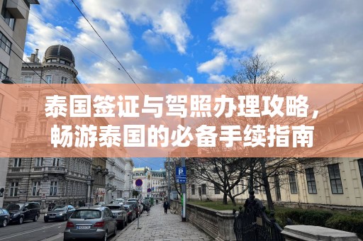 泰国签证与驾照办理攻略，畅游泰国的必备手续指南