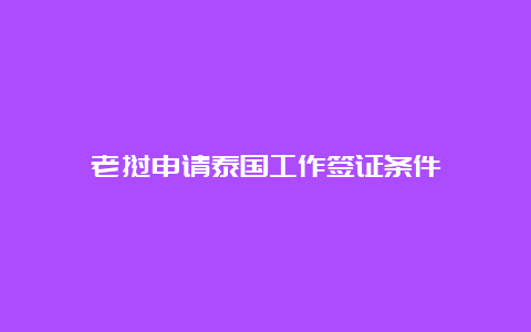 老挝申请泰国工作签证条件