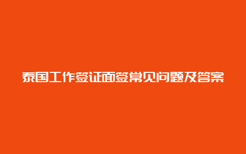 泰国工作签证面签常见问题及答案