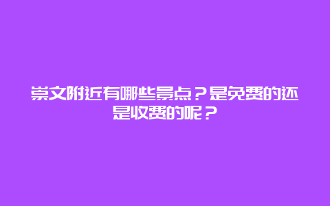 崇文附近有哪些景点？是免费的还是收费的呢？